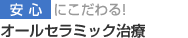 安心にこだわる・オールセラミック治療