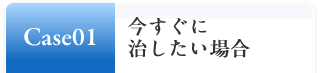 Case01:お急ぎの場合