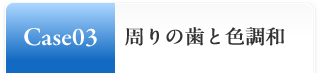 Case03:周りの歯と色調和