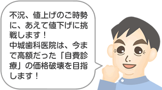 不況、値上げのご時勢に、あえて…値下げに挑戦します中城歯科医院は、今まで高額だった「自費診療」の価格破壊を目指します！