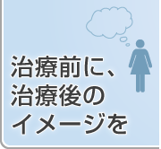 治療前に、治療後のイメージを